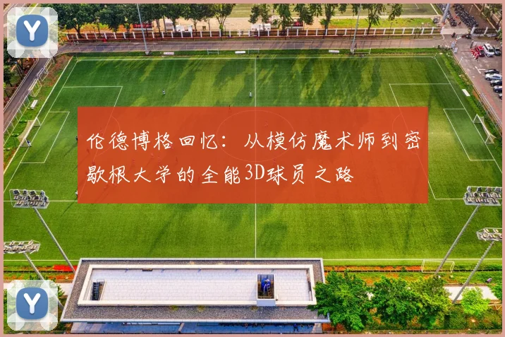 伦德博格回忆：从模仿魔术师到密歇根大学的全能3D球员之路