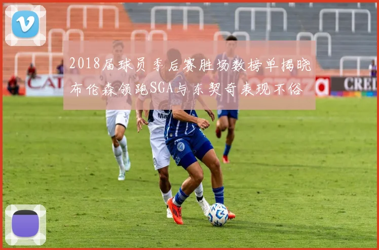 2018届球员季后赛胜场数榜单揭晓布伦森领跑SGA与东契奇表现不俗