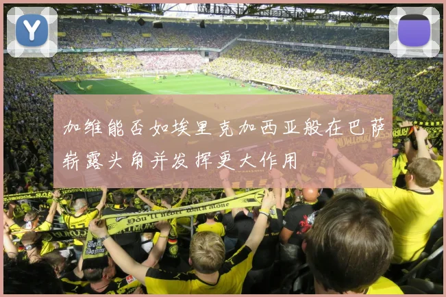加维能否如埃里克加西亚般在巴萨崭露头角并发挥更大作用