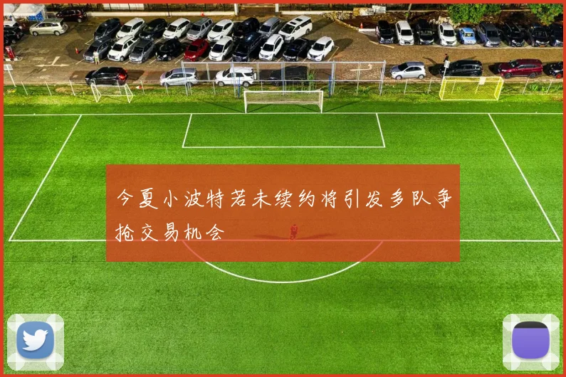 今夏小波特若未续约将引发多队争抢交易机会