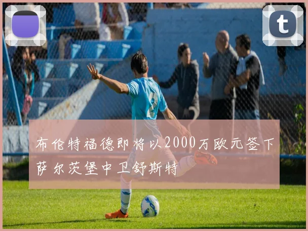 布伦特福德即将以2000万欧元签下萨尔茨堡中卫舒斯特