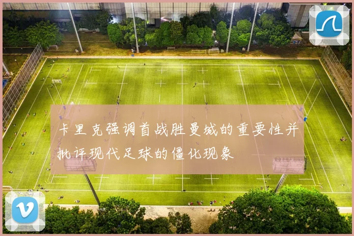 卡里克强调首战胜曼城的重要性并批评现代足球的僵化现象