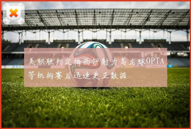 美职联判定梅西铲射为乌龙球OPTA等机构赛后迅速更正数据